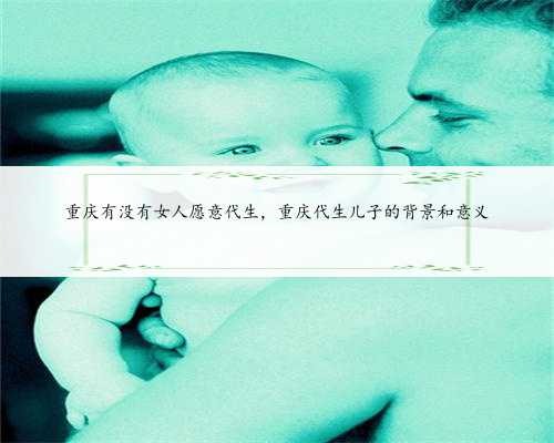重庆有没有女人愿意代生，重庆代生儿子的背景和意义