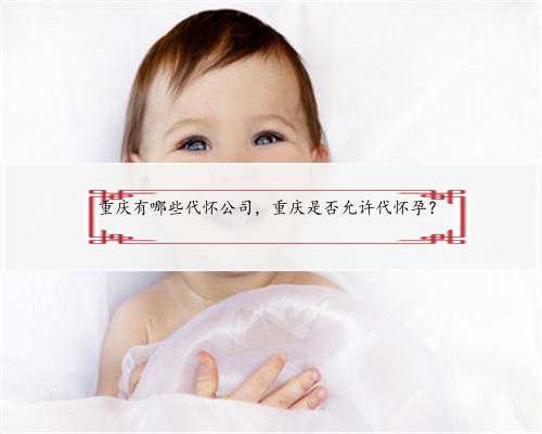 重庆有哪些代怀公司，重庆是否允许代怀孕？